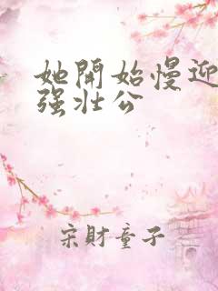 她开始慢迎迎合强壮公