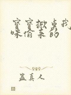 宝宝掀桌我是妈咪偷来的