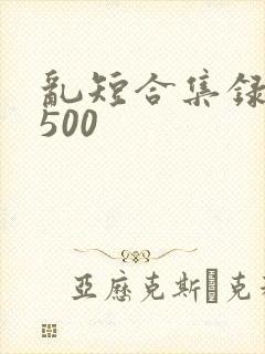 乱短合集录目伦500