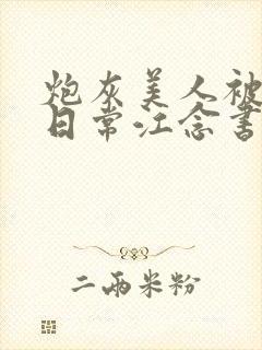 炮灰美人被浇灌日常江念书友推荐