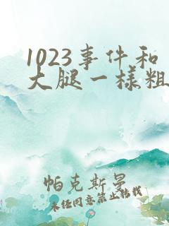 1023事件和大腿一样粗的