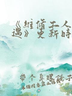 《维修工人的绝遇》更新时间