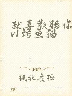 就喜欢听你叫1v1烤鱼猫