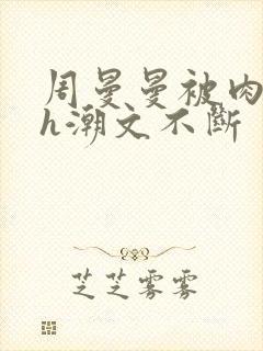 周曼曼被肉干高h潮文不断