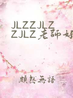 JLZZJLZZJLZ老师好多的水