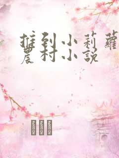 推到小莉萝稚嫩农村小说