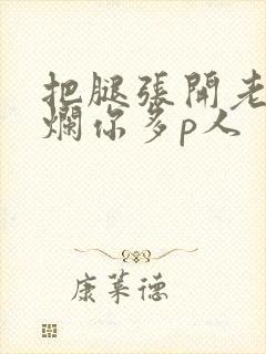 把腿张开老子臊烂你多p人