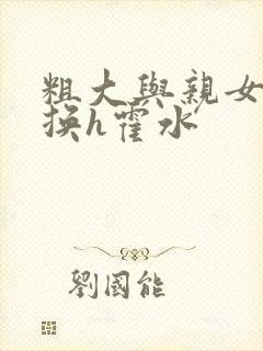 粗大与亲女伦交换h霍水