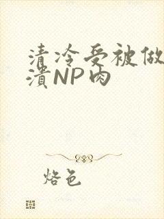 清冷受被做到崩溃NP肉