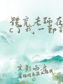 体育老师在单杠c了我一节课网站