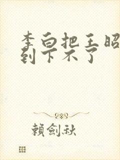 李白把王昭君干到下不了