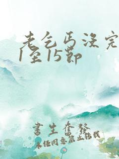 老乞丐没完没了1至15节