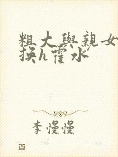 粗大与亲女伦交换h霍水