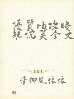 优质rb攻略系统沉芙全文免费阅读