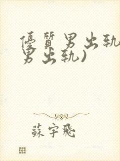 优质男出轨h(男出轨)