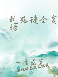 我死后全员火葬场