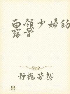 白领少妇的寂寞露骨