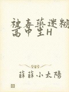 被春药迷糊的女高中生H