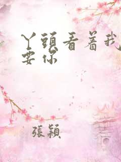 丫头看着我怎么要你