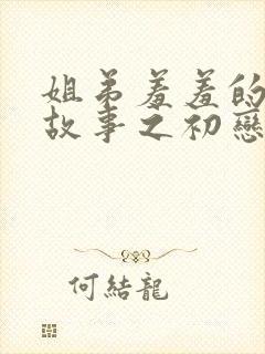 姐弟羞羞的爱情故事之初恋是姐姐