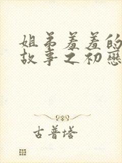 姐弟羞羞的爱情故事之初恋是姐姐