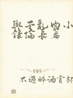 与子乱肉小说目录伦长篇