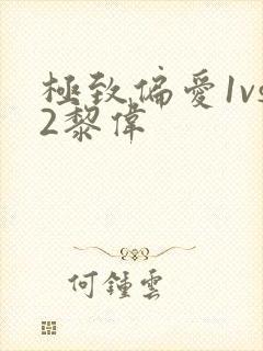 极致偏爱1vs2黎伟