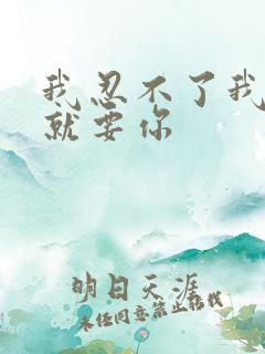 我忍不了我现在就要你