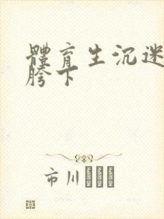 体育生沉迷军警胯下