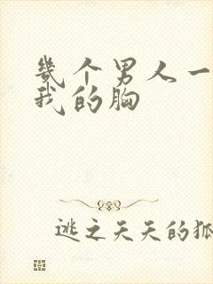 几个男人一起吃我的胸