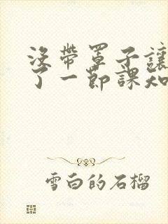 没带罩子让他C了一节课知乎