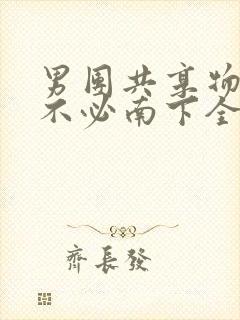 男团共享物BY不必南下全文阅读