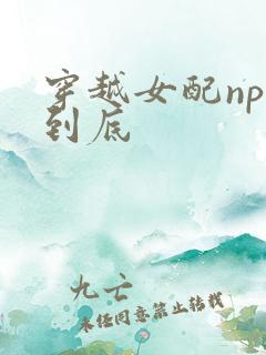 穿越女配np湿到底