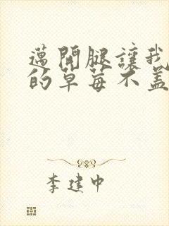 迈开腿让我捅你的草莓不盖被子