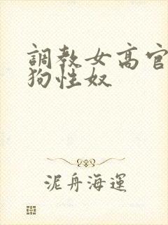 调教女高官为母狗性奴