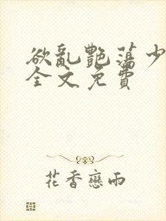 欲乱艳荡少寡妇全文免费