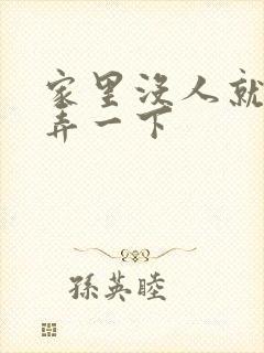 家里没人就让你弄一下