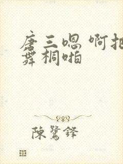 唐三嗯 啊把唐舞桐啪