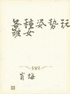 各种姿势玩小处皱女