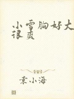 小雪胸好大做得很爽