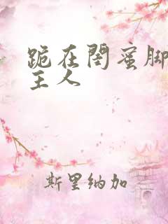 跪在闺蜜脚下叫主人