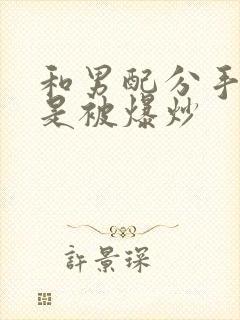 和男配分手后总是被爆炒