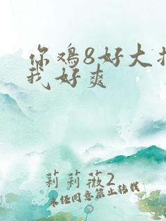 你鸡8好大插得我好爽