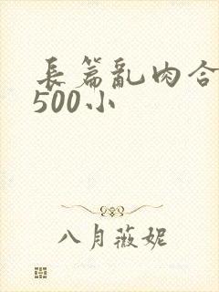 长篇乱肉合集乱500小