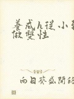 养成h从小到大做双性