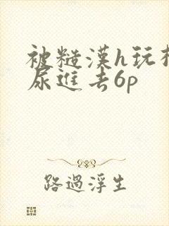 被糙汉h玩松了尿进去6p