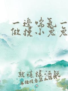 一边喘气一边叫做摸小兔兔小作文