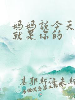 妈妈说今天晚上就是你的