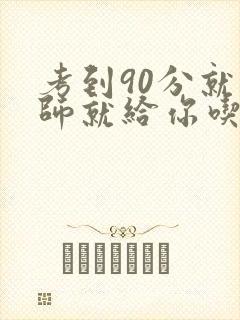 考到90分就老师就给你吃