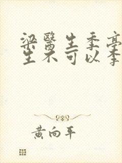 梁医生季亭亭医生不可以李斯